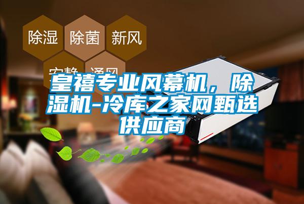 皇禧专业风幕机，除湿机-冷库之家网甄选供应商