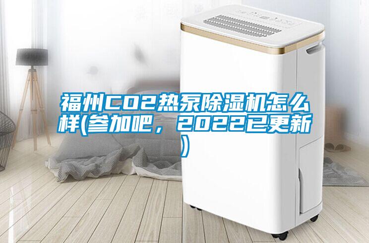 福州CO2热泵除湿机怎么样(参加吧，2022已更新)
