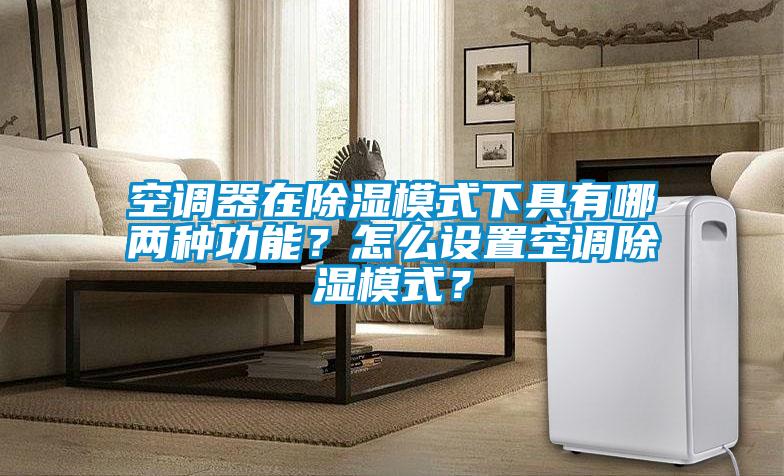 空调器在除湿模式下具有哪两种功能？怎么设置空调除湿模式？