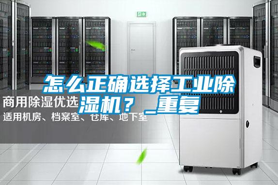 怎么正确选择工业除湿机？_重复