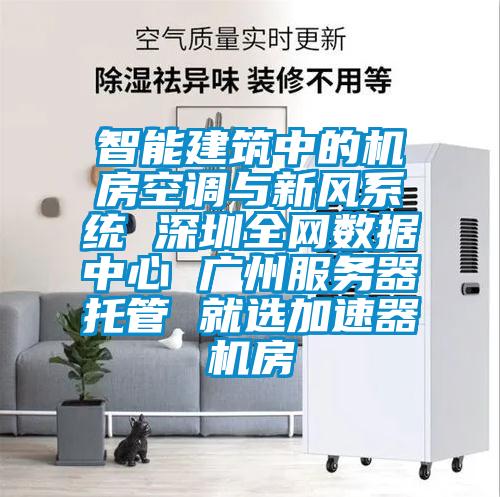 智能建筑中的机房空调与新风系统 深圳全网数据中心 广州服务器托管 就选加速器机房
