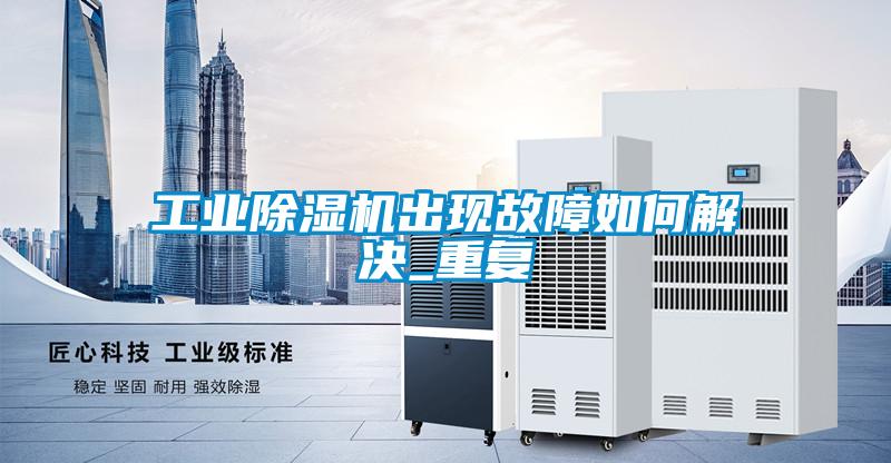 工业除湿机出现故障如何解决_重复