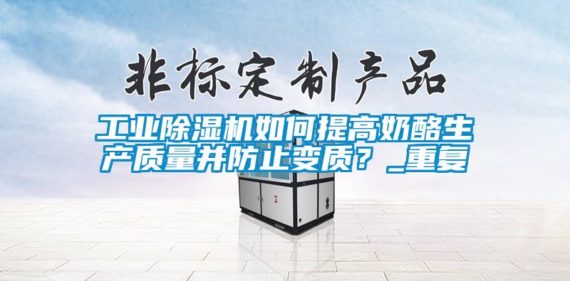 工业除湿机如何提高奶酪生产质量并防止变质？_重复