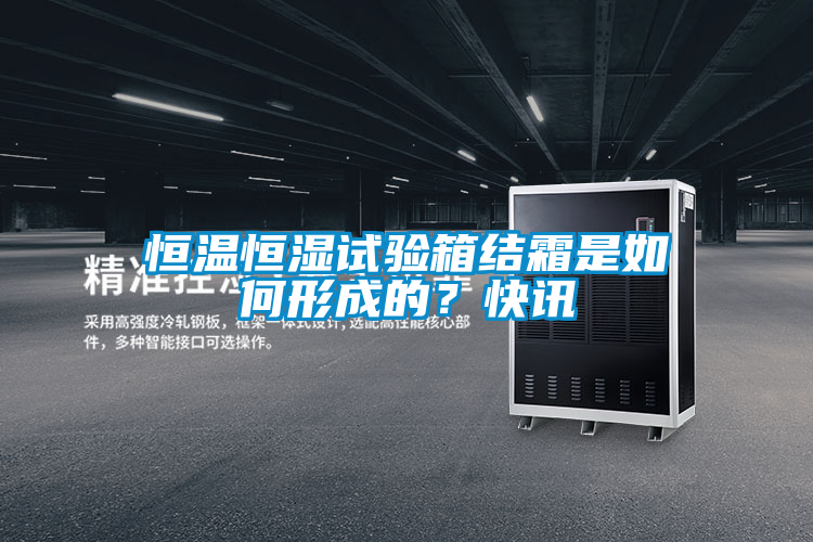 恒温恒湿试验箱结霜是如何形成的？快讯