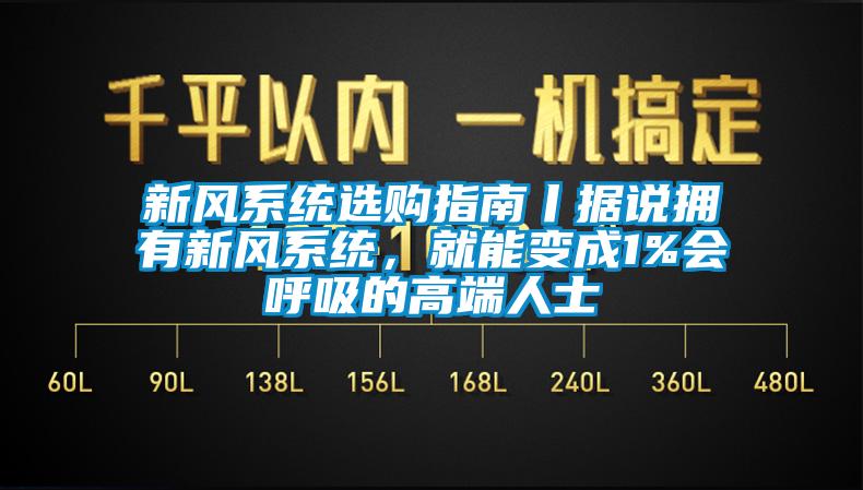 新风系统选购指南丨据说拥有新风系统，就能变成1%会呼吸的高端人士