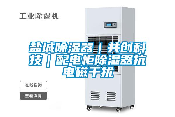 盐城除湿器｜共创科技｜配电柜除湿器抗电磁干扰