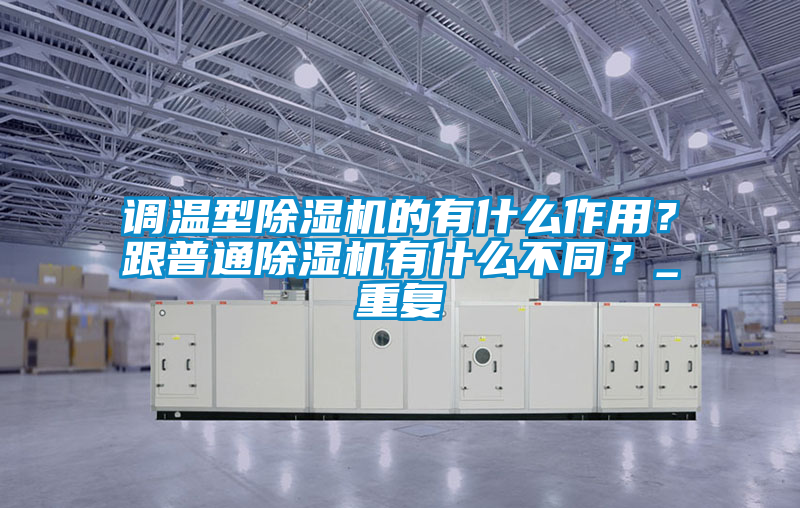 调温型除湿机的有什么作用？跟普通除湿机有什么不同？_重复