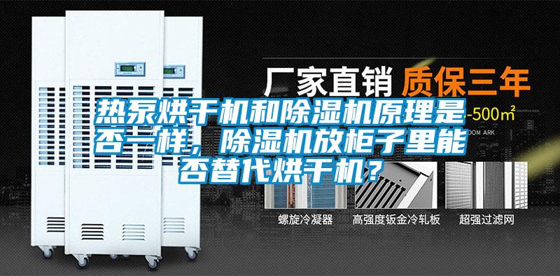 热泵烘干机和除湿机原理是否一样，除湿机放柜子里能否替代烘干机？