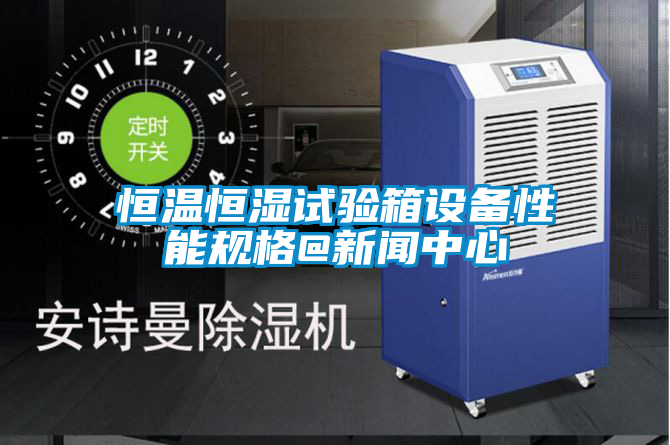 恒温恒湿试验箱设备性能规格@新闻中心