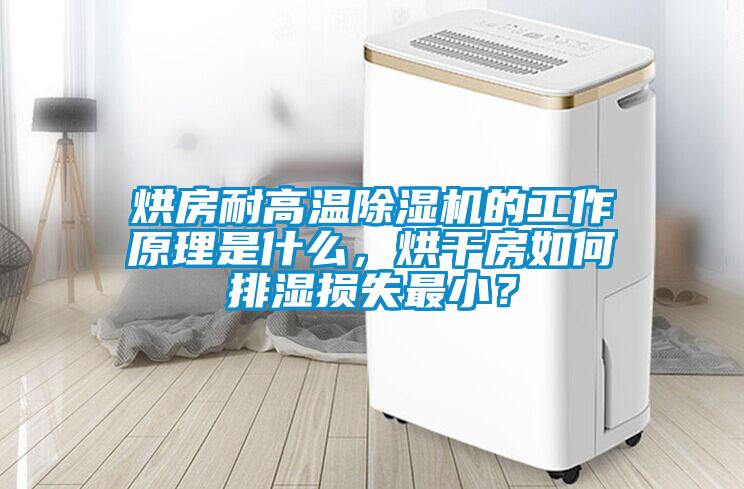 烘房耐高温除湿机的工作原理是什么，烘干房如何排湿损失最小？