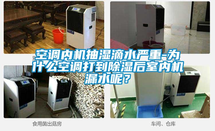 空调内机抽湿滴水严重-为什么空调打到除湿后室内机漏水呢？