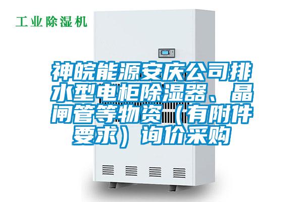 神皖能源安庆公司排水型电柜除湿器、晶闸管等物资（有附件要求）询价采购