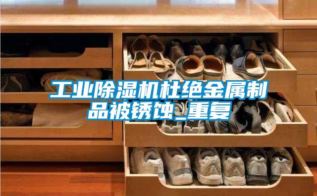 工业除湿机杜绝金属制品被锈蚀_重复
