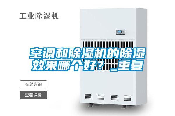 空调和除湿机的除湿效果哪个好？_重复