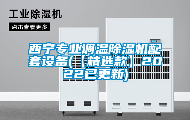 西宁专业调温除湿机配套设备(【精选款】2022已更新)