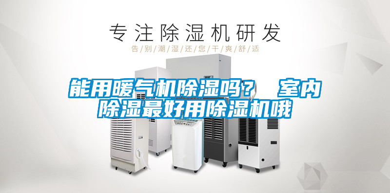 能用暖气机除湿吗？ 室内除湿最好用除湿机哦