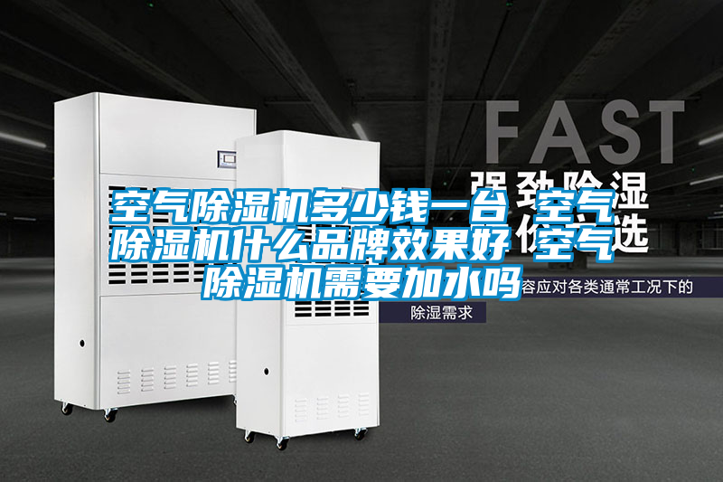 空气除湿机多少钱一台 空气除湿机什么品牌效果好 空气除湿机需要加水吗