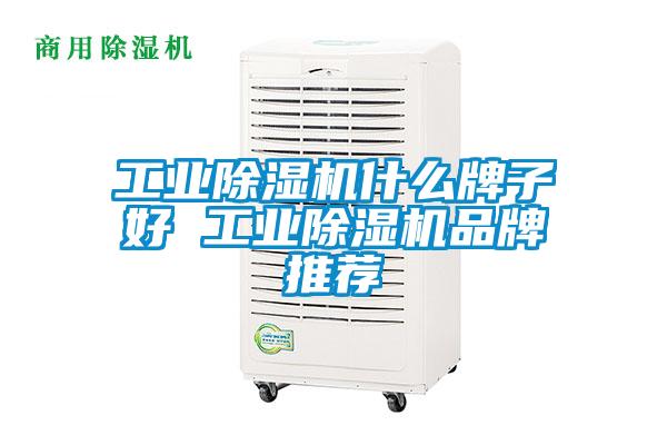 工业除湿机什么牌子好 工业除湿机品牌推荐