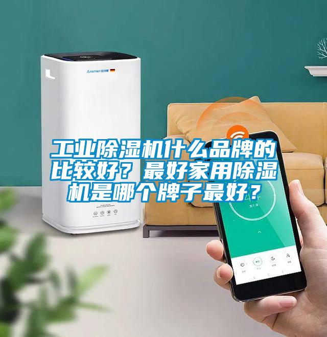 工业除湿机什么品牌的比较好？最好家用除湿机是哪个牌子最好？