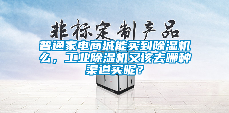 普通家电商城能买到除湿机么，工业除湿机又该去哪种渠道买呢？