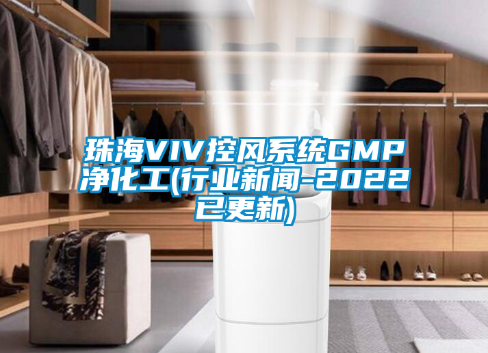 珠海VIV控风系统GMP净化工(行业新闻-2022已更新)