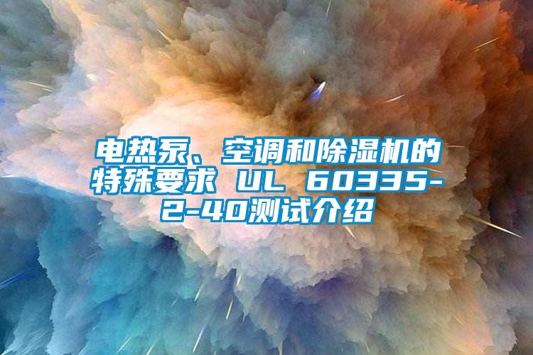 电热泵、空调和除湿机的特殊要求 UL 60335-2-40测试介绍