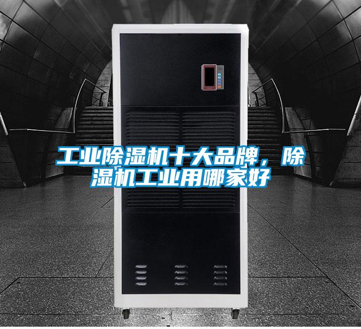 工业除湿机十大品牌，除湿机工业用哪家好