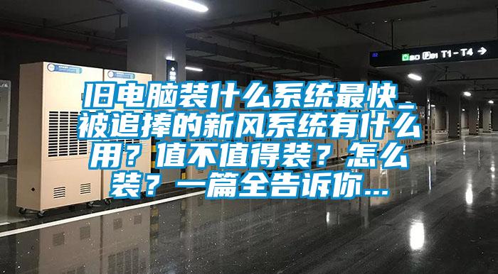 旧电脑装什么系统最快_被追捧的新风系统有什么用?值不值得装?怎么装?一篇全告诉你...
