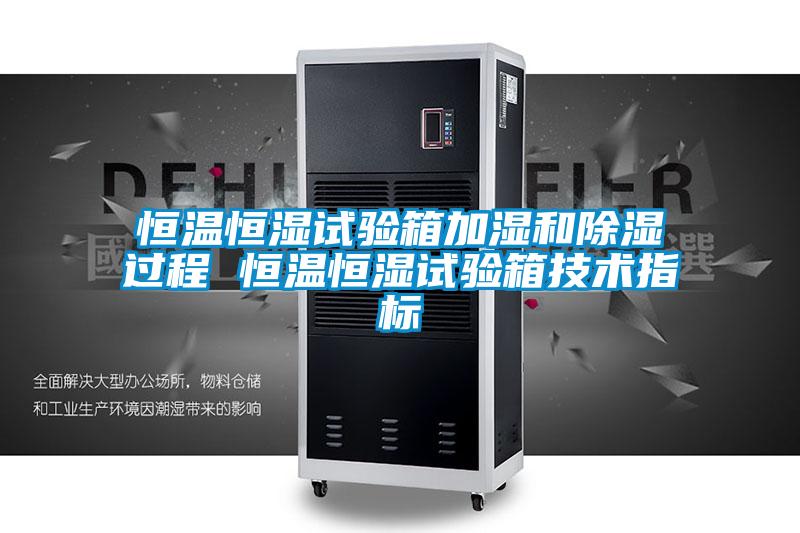 恒温恒湿试验箱加湿和除湿过程 恒温恒湿试验箱技术指标