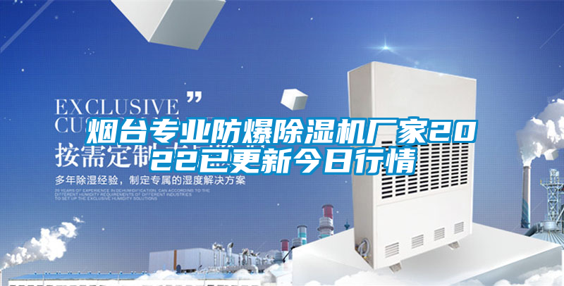 烟台专业防爆除湿机厂家2022已更新今日行情