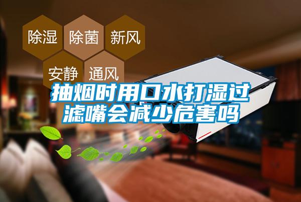 抽烟时用口水打湿过滤嘴会减少危害吗