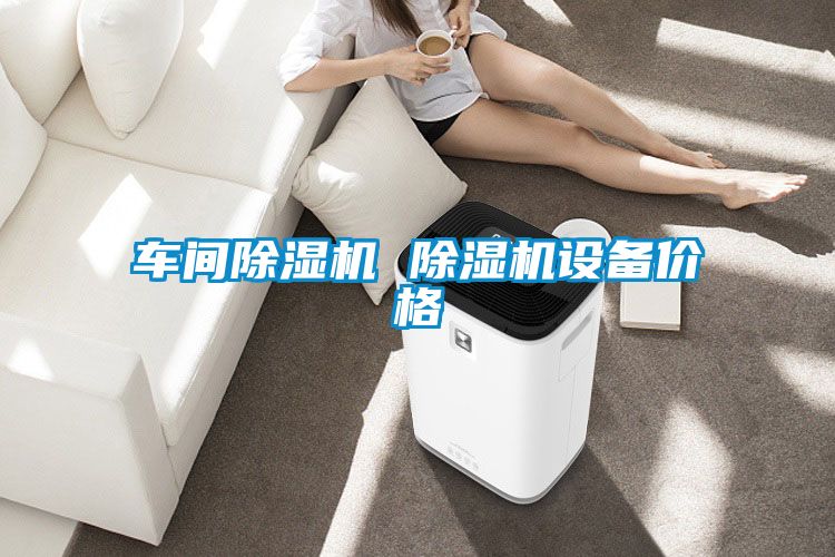 车间除湿机 除湿机设备价格