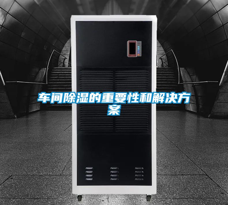 车间除湿的重要性和解决方案