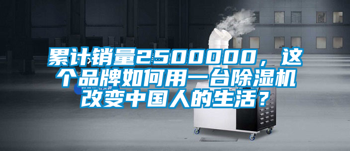 累计销量2500000，这个品牌如何用一台除湿机改变中国人的生活？