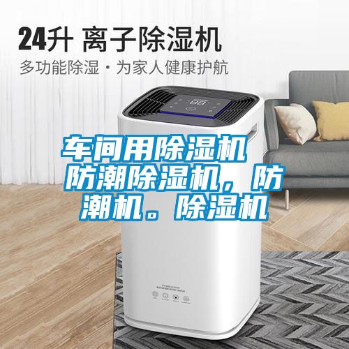 车间用除湿机  防潮除湿机，防潮机。除湿机