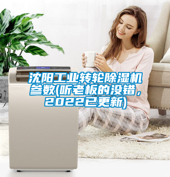 沈阳工业转轮除湿机参数(听老板的没错，2022已更新)