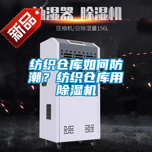 纺织仓库如何防潮？纺织仓库用除湿机