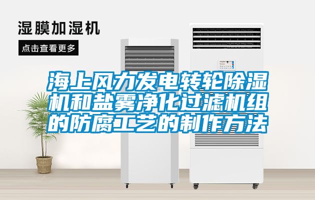 海上风力发电转轮除湿机和盐雾净化过滤机组的防腐工艺的制作方法