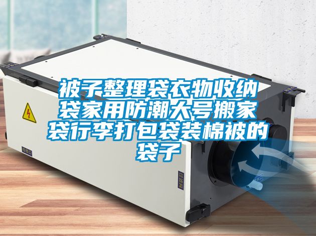 被子整理袋衣物收纳袋家用防潮大号搬家袋行李打包袋装棉被的袋子