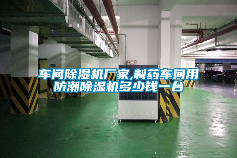 车间除湿机厂家,制药车间用防潮除湿机多少钱一台