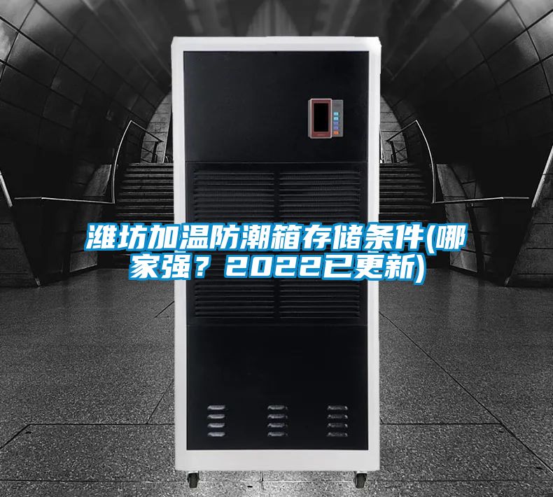 潍坊加温防潮箱存储条件(哪家强？2022已更新)