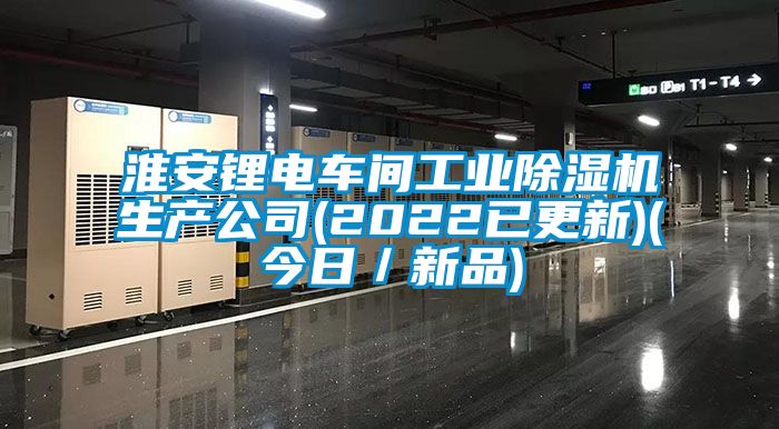 淮安锂电车间工业除湿机生产公司(2022已更新)(今日／新品)