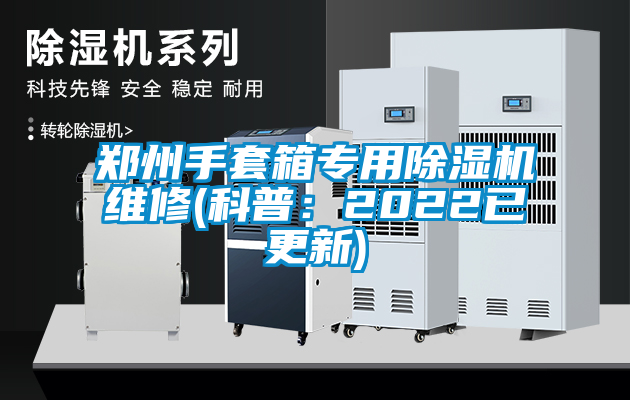 郑州手套箱专用除湿机维修(科普：2022已更新)