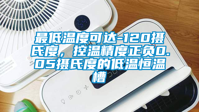 最低温度可达-120摄氏度，控温精度正负0.05摄氏度的低温恒温槽