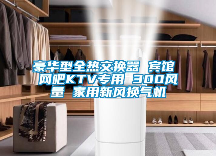 豪华型全热交换器 宾馆 网吧KTV专用 300风量 家用新风换气机