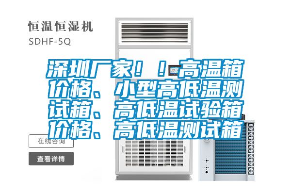 深圳厂家！！高温箱价格、小型高低温测试箱、高低温试验箱价格、高低温测试箱