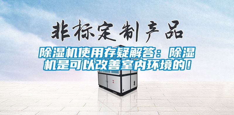 除湿机使用存疑解答：除湿机是可以改善室内环境的！