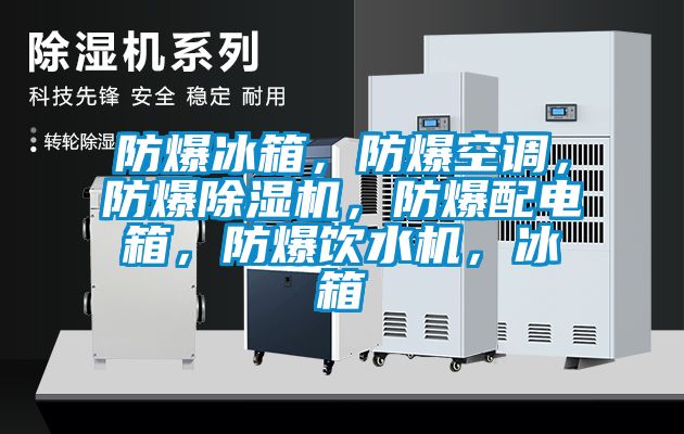 防爆冰箱，防爆空调，防爆除湿机，防爆配电箱，防爆饮水机，冰箱