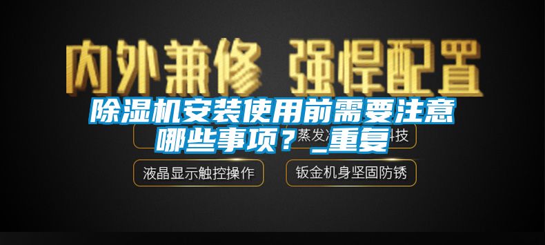 除湿机安装使用前需要注意哪些事项？_重复