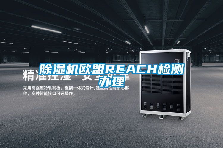 除湿机欧盟REACH检测办理